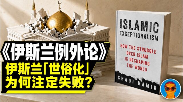 《伊斯兰例外论》：伊斯兰国家的“世俗化”为什么注定失败？“政教合一”才是伊斯兰的稳态