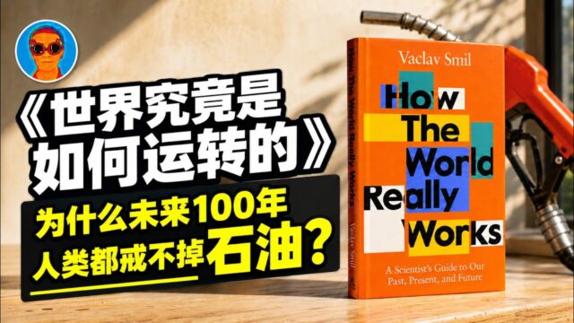 戳破“绿色能源”幻觉！为什么人类百年内都别想戒掉石油？《世界究竟是如何运转的》揭开化石能源对人类文明的惊人渗透