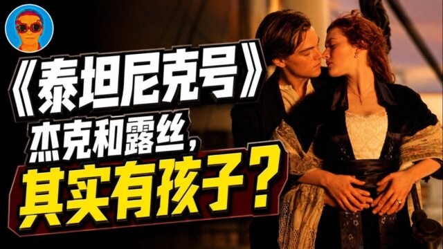 脑洞：杰克和露丝有孩子？！《泰坦尼克号》的隐藏内涵
