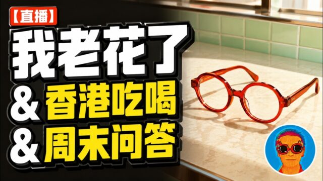 7月12日直播回放｜我老花了 & 香港吃喝 & 周末问答